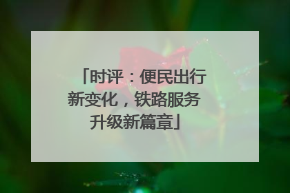时评：便民出行新变化，铁路服务升级新篇章