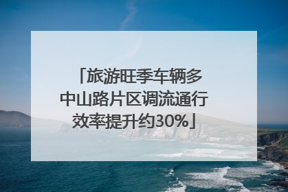 旅游旺季车辆多 中山路片区调流通行效率提升约30%
