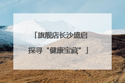 旗舰店长沙盛启 探寻“健康宝藏”