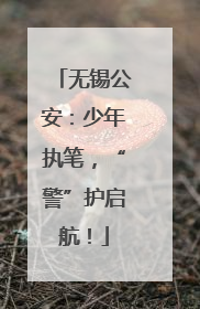 无锡公安：少年执笔，“警”护启航！