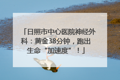 日照市中心医院神经外科:黄金38分钟,跑出生命“加速度”!