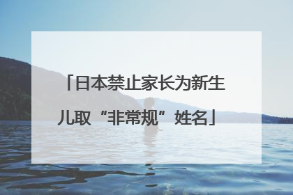 日本禁止家长为新生儿取“非常规”姓名
