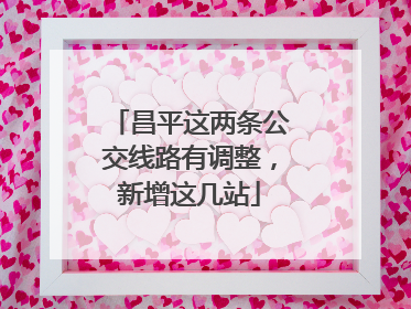 昌平这两条公交线路有调整，新增这几站