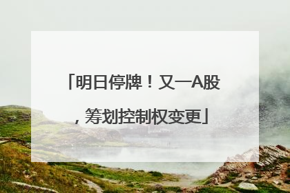 明日停牌！又一A股，筹划控制权变更
