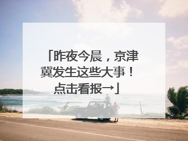 昨夜今晨，京津冀发生这些大事！点击看报→