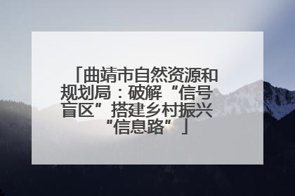 曲靖市自然资源和规划局：破解“信号盲区”搭建乡村振兴“信息路”