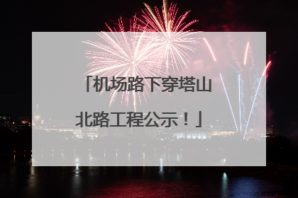 机场路下穿塔山北路工程公示！