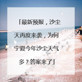 最新预报，沙尘天再度来袭，为何宁夏今年沙尘天气多？答案来了