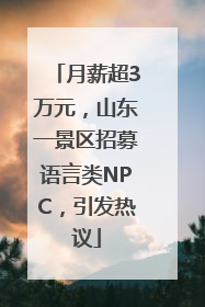 月薪超3万元，山东一景区招募语言类NPC，引发热议