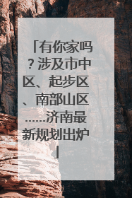 有你家吗？涉及市中区、起步区、南部山区……济南最新规划出炉