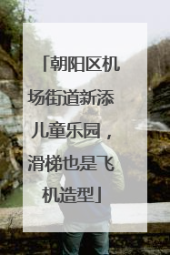 朝阳区机场街道新添儿童乐园，滑梯也是飞机造型