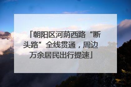 朝阳区河荫西路“断头路”全线贯通，周边万余居民出行提速