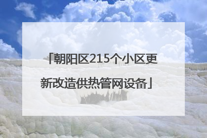 朝阳区215个小区更新改造供热管网设备