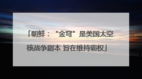 朝鲜：“金穹”是美国太空核战争剧本 旨在维持霸权