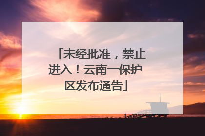 未经批准，禁止进入！云南一保护区发布通告
