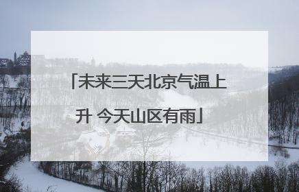 未来三天北京气温上升 今天山区有雨