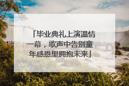 毕业典礼上演温情一幕，歌声中告别童年感恩里拥抱未来