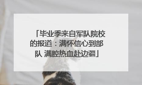 毕业季来自军队院校的报道：满怀信心到部队 满腔热血赴边疆