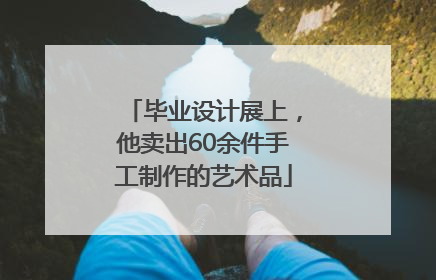 毕业设计展上，他卖出60余件手工制作的艺术品