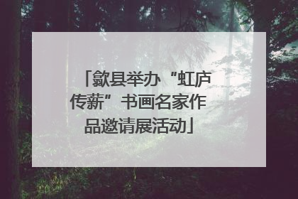 歙县举办“虹庐传薪”书画名家作品邀请展活动