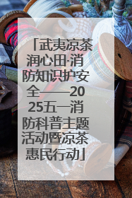 武夷凉茶润心田·消防知识护安全——2025五一消防科普主题活动暨凉茶惠民行动