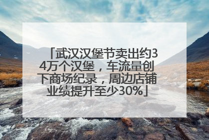 武汉汉堡节卖出约34万个汉堡，车流量创下商场纪录，周边店铺业绩提升至少30%
