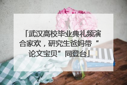 武汉高校毕业典礼频演合家欢，研究生爸妈带“论文宝贝”同登台