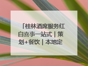 桂林酒席服务红白喜事一站式｜策划+餐饮｜本地定制桂林本地团队