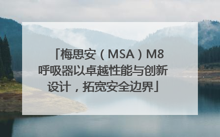 梅思安（MSA）M8呼吸器以卓越性能与创新设计，拓宽安全边界