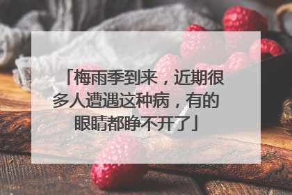梅雨季到来，近期很多人遭遇这种病，有的眼睛都睁不开了
