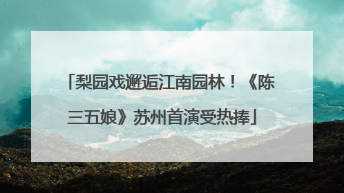 梨园戏邂逅江南园林！《陈三五娘》苏州首演受热捧