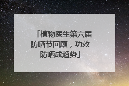 植物医生第六届防晒节回顾，功效防晒成趋势
