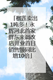 榴莲卖出1吨多！永辉河北首家胖东来调改店开业首日销售额同比增10倍