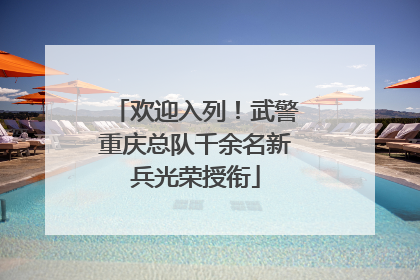 欢迎入列！武警重庆总队千余名新兵光荣授衔