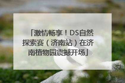 激情畅享！DS自然探索赛（济南站）在济南植物园震撼开场