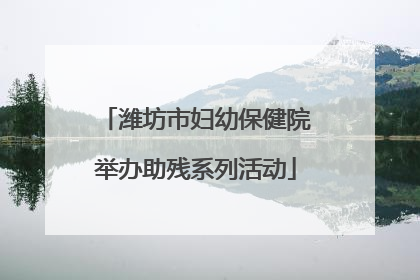 潍坊市妇幼保健院举办助残系列活动