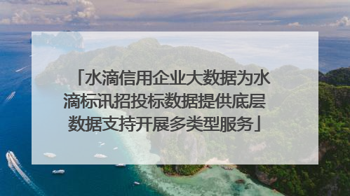 水滴信用企业大数据为水滴标讯招投标数据提供底层数据支持开展多类型服务
