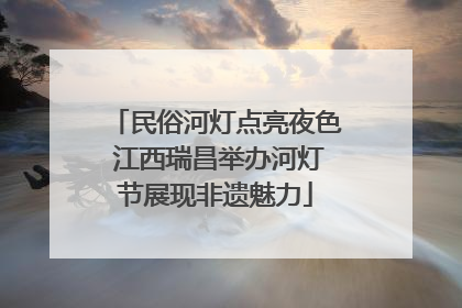 民俗河灯点亮夜色 江西瑞昌举办河灯节展现非遗魅力