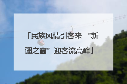 民族风情引客来 “新疆之窗”迎客流高峰