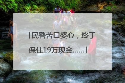 民警苦口婆心，终于保住19万现金……