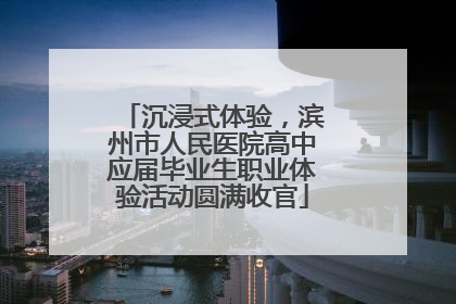 沉浸式体验，滨州市人民医院高中应届毕业生职业体验活动圆满收官