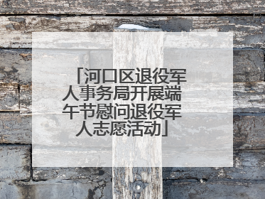 河口区退役军人事务局开展端午节慰问退役军人志愿活动