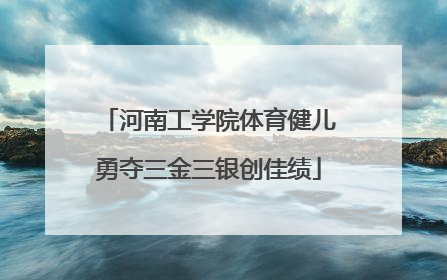 河南工学院体育健儿勇夺三金三银创佳绩