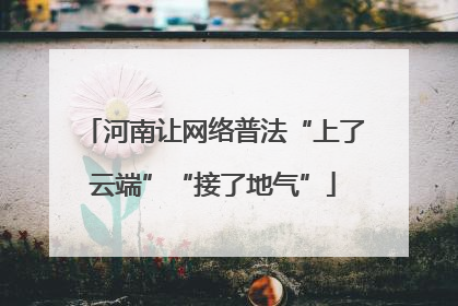 河南让网络普法“上了云端”“接了地气”