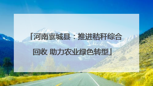 河南襄城县：推进秸秆综合回收 助力农业绿色转型