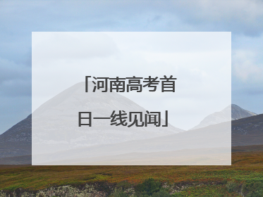 河南高考首日一线见闻