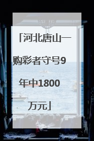 河北唐山一购彩者守号9年中1800万元