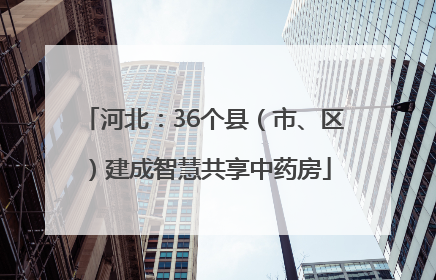 河北：36个县（市、区）建成智慧共享中药房