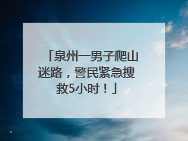 泉州一男子爬山迷路，警民紧急搜救5小时！