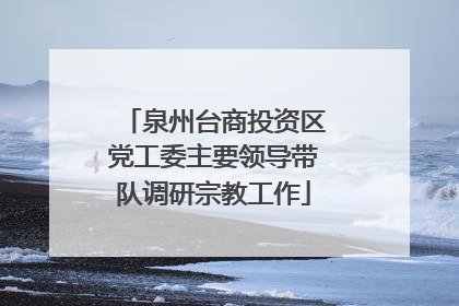 泉州台商投资区党工委主要领导带队调研宗教工作